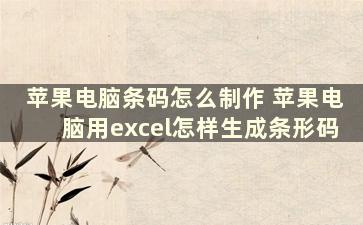 苹果电脑条码怎么制作 苹果电脑用excel怎样生成条形码